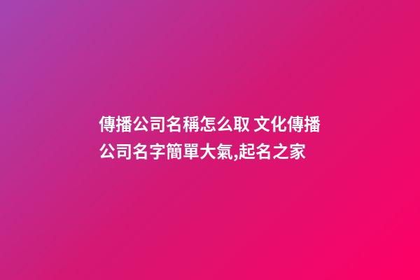 傳播公司名稱怎么取 文化傳播公司名字簡單大氣,起名之家-第1張-公司起名-玄機派